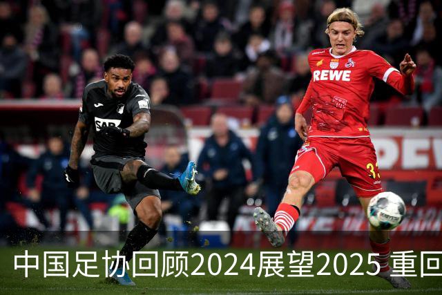 中国足协回顾2024展望2025 重回正轨重新出发