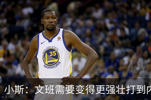 小斯：文班需要变得更强壮打到内线去 他现在还没有自己的杀手锏
