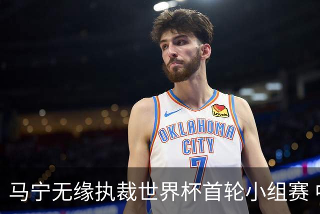 马宁无缘执裁世界杯首轮小组赛 中国裁判三人组仅傅明亮相