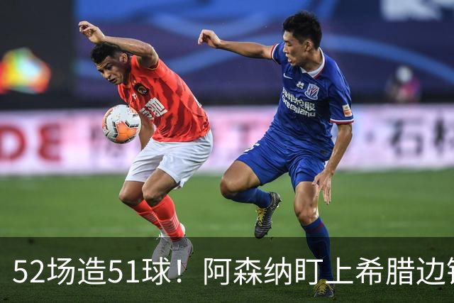 52场造51球！阿森纳盯上希腊边锋，3500万英镑或创比甲纪录